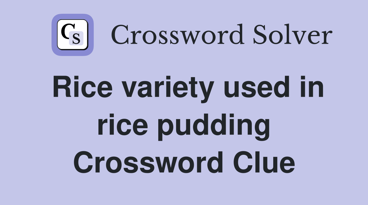Rice variety used in rice pudding Crossword Clue