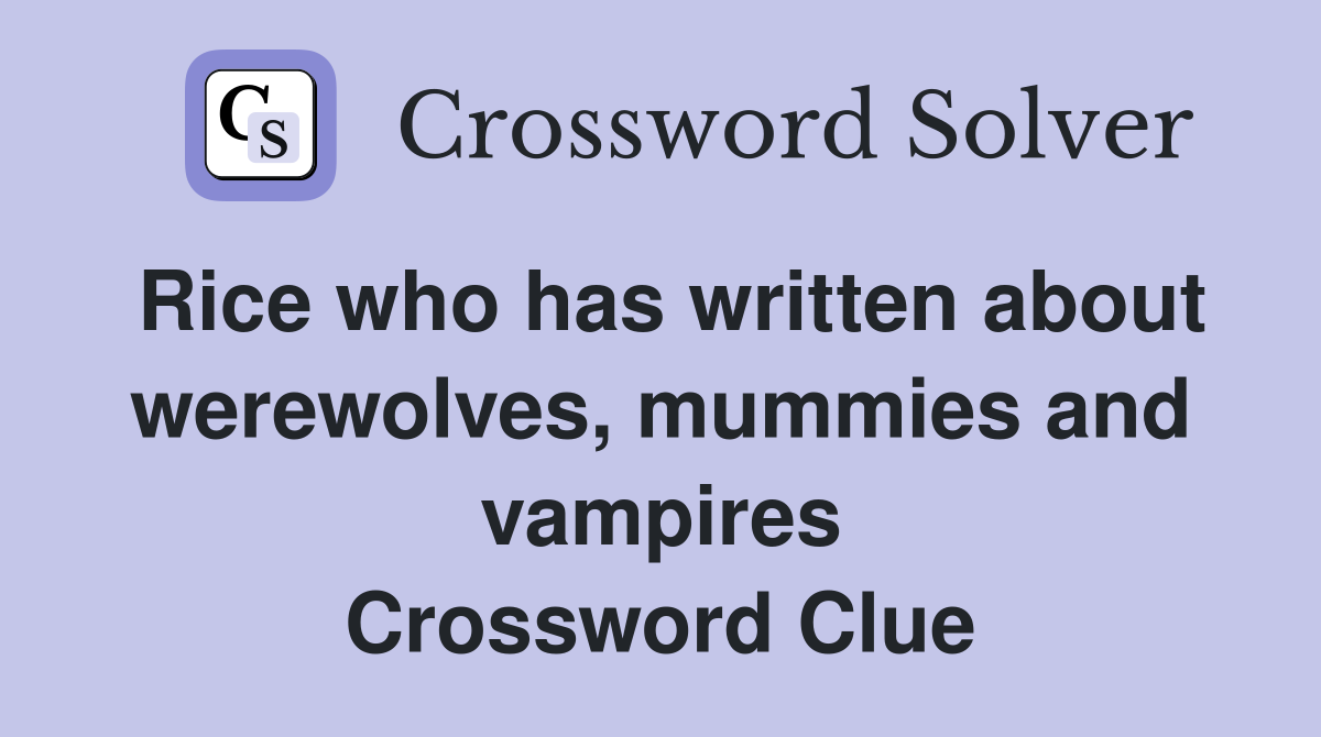Rice who has written about werewolves, mummies and vampires Crossword Clue