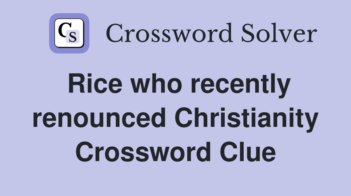 Rice who recently renounced Christianity Crossword Clue
