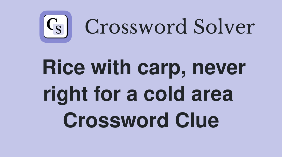 Rice with carp, never right for a cold area  Crossword Clue