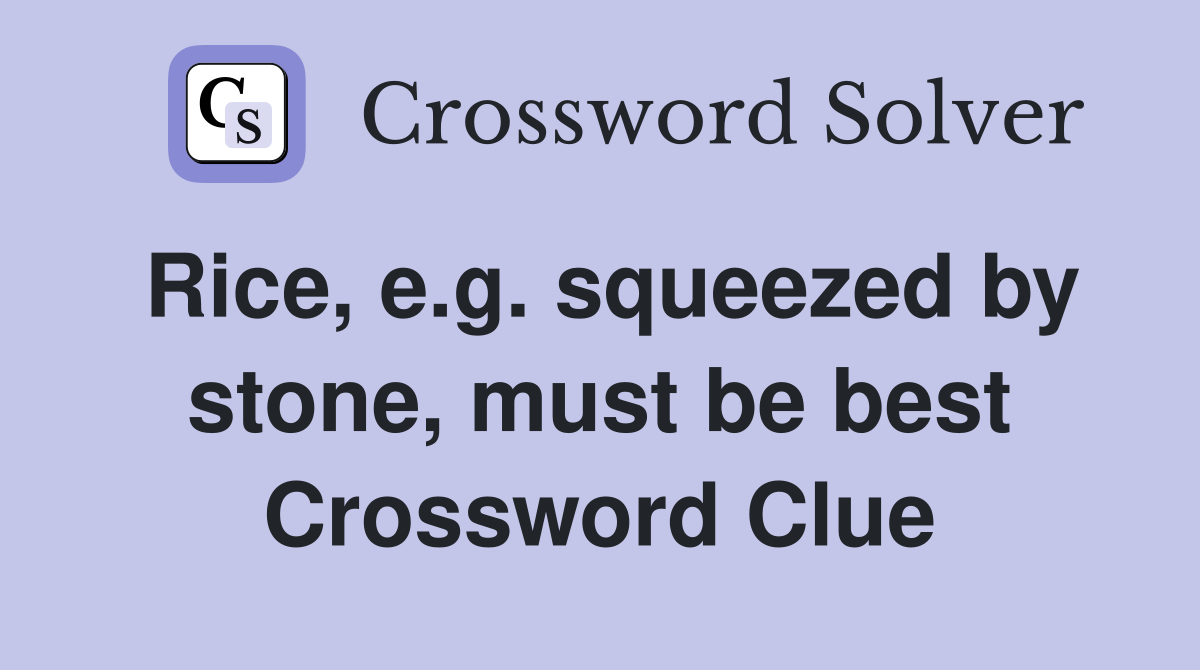 Rice, e.g. squeezed by stone, must be best Crossword Clue