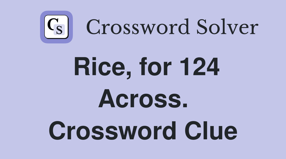 Rice, for 124 Across. Crossword Clue