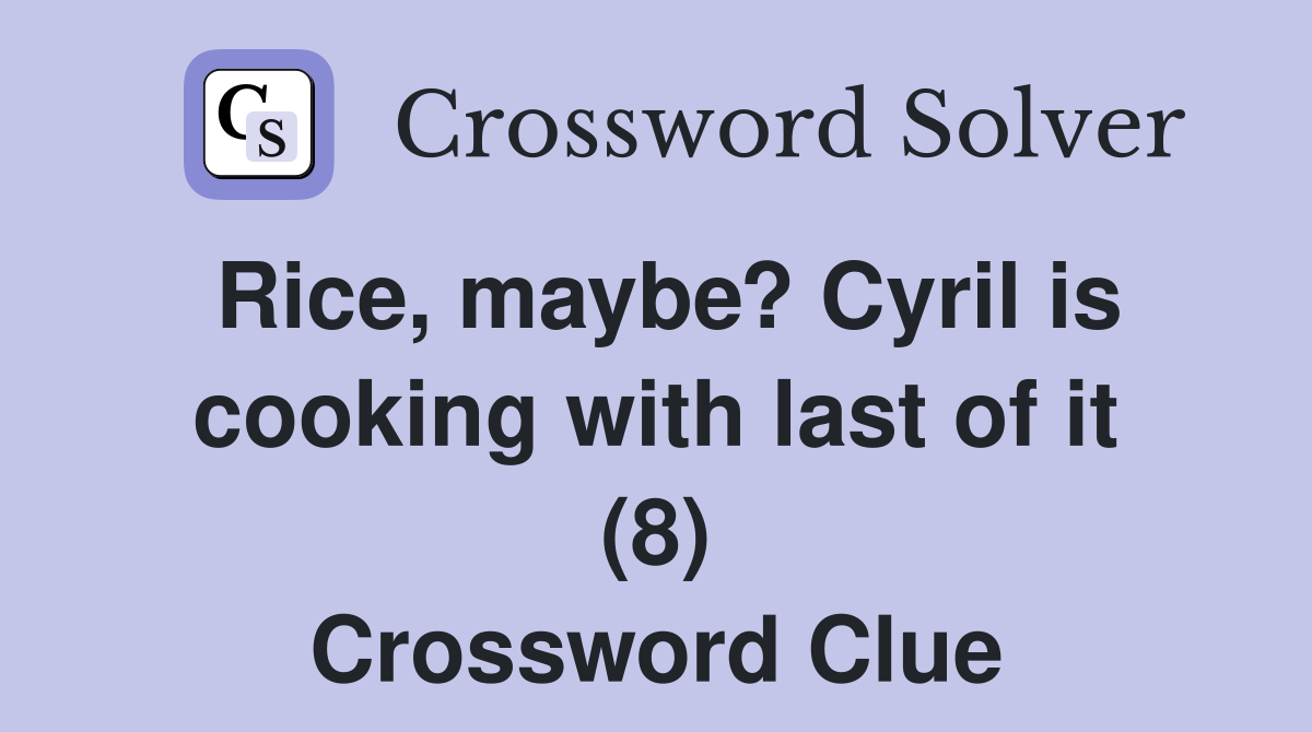 Rice, maybe? Cyril is cooking with last of it (8) Crossword Clue
