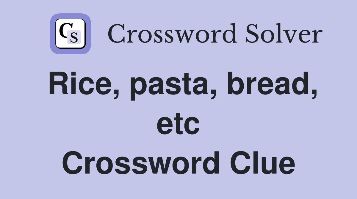 Rice, pasta, bread, etc Crossword Clue