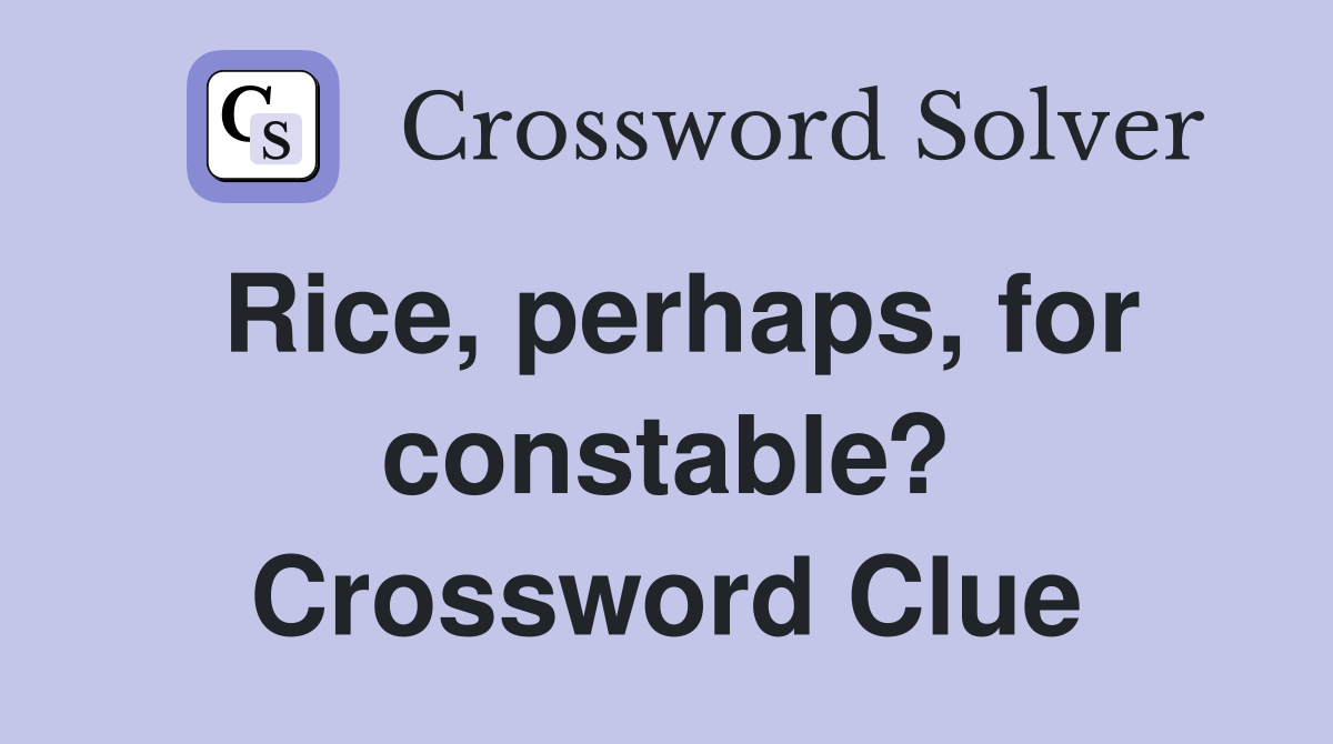 Rice, perhaps, for constable? Crossword Clue