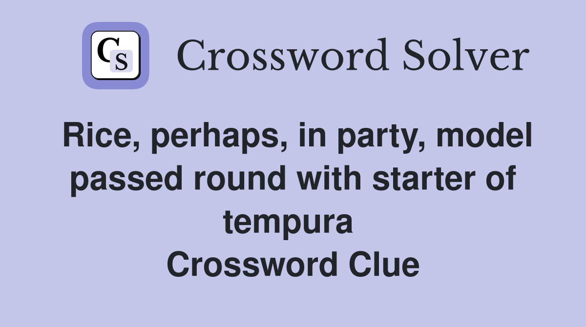 Rice, perhaps, in party, model passed round with starter of tempura  Crossword Clue