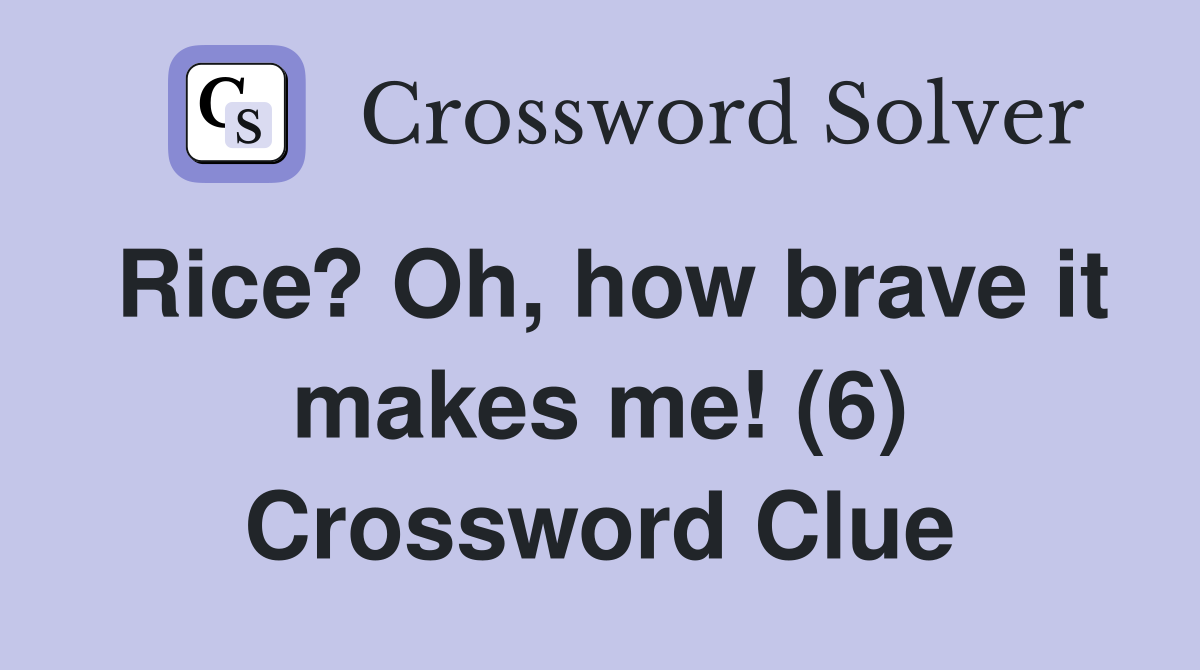 Rice? Oh, how brave it makes me! (6) Crossword Clue