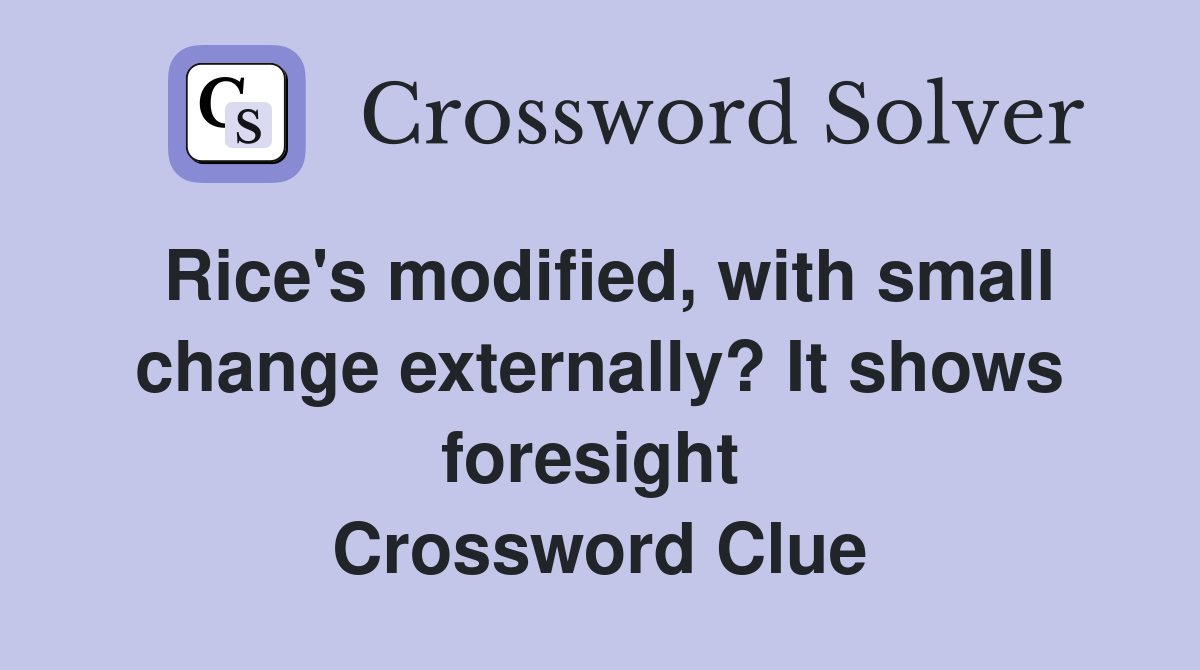 Rice's modified, with small change externally? It shows foresight  Crossword Clue