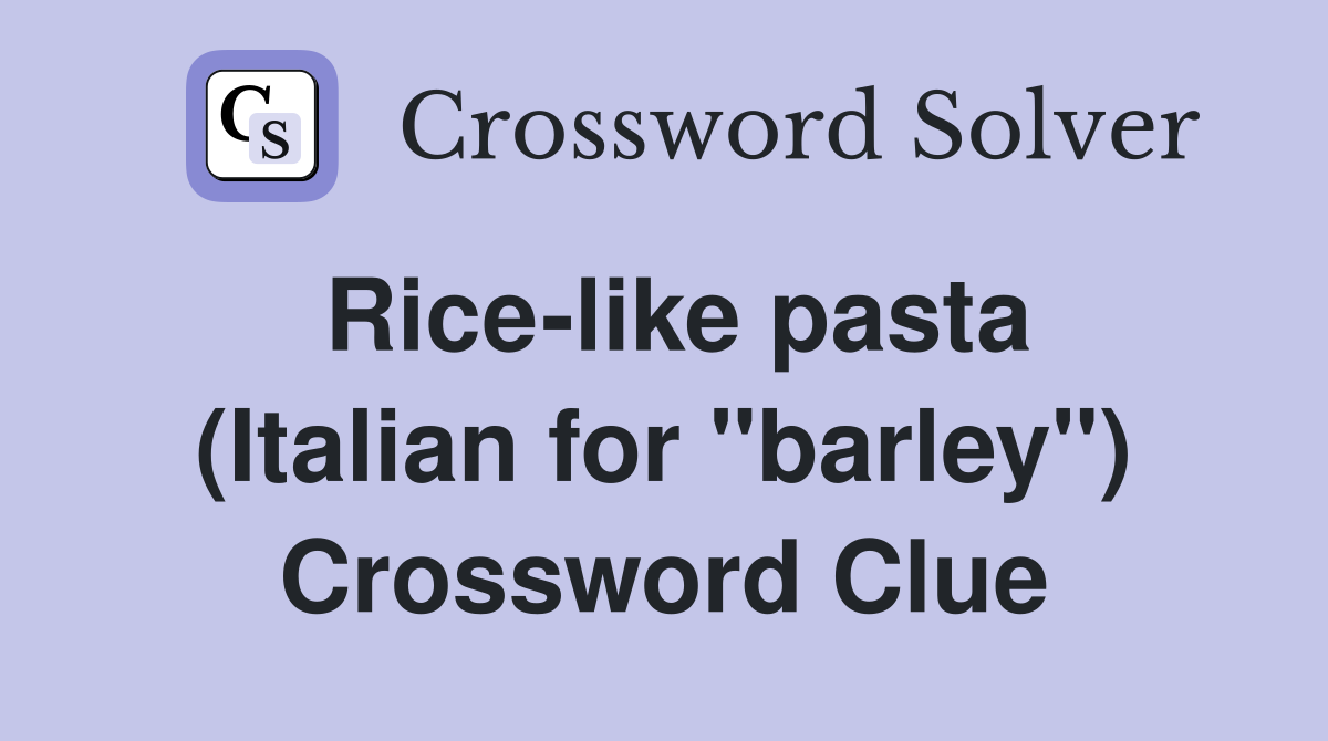 Rice-like pasta (Italian for "barley") Crossword Clue