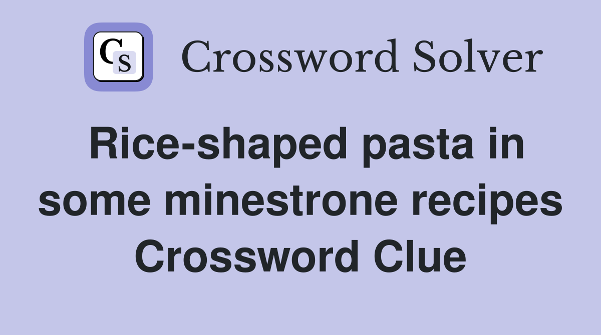 Rice-shaped pasta in some minestrone recipes Crossword Clue