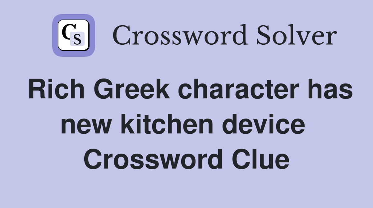 Rich Greek character has new kitchen device  Crossword Clue