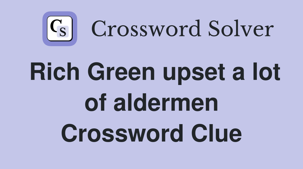 Rich Green upset a lot of aldermen Crossword Clue