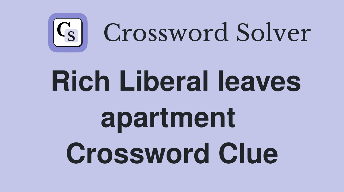 Rich Liberal leaves apartment  Crossword Clue