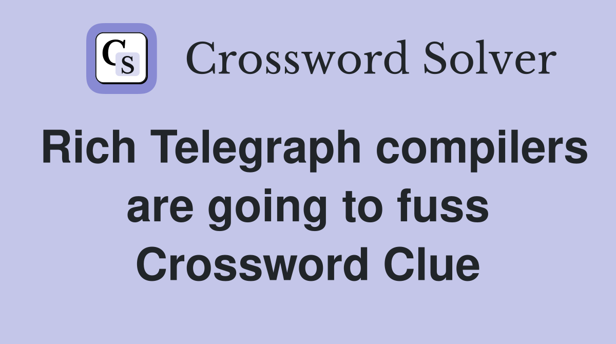 Rich Telegraph compilers are going to fuss Crossword Clue