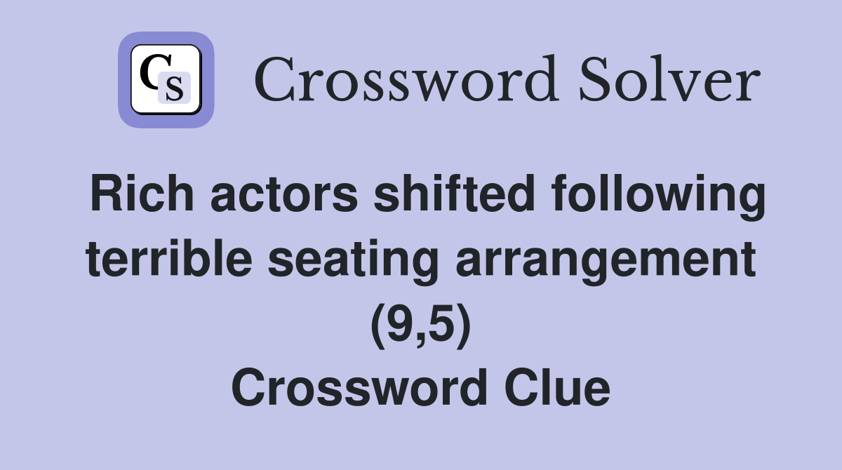 Rich actors shifted following terrible seating arrangement (9,5) Crossword Clue