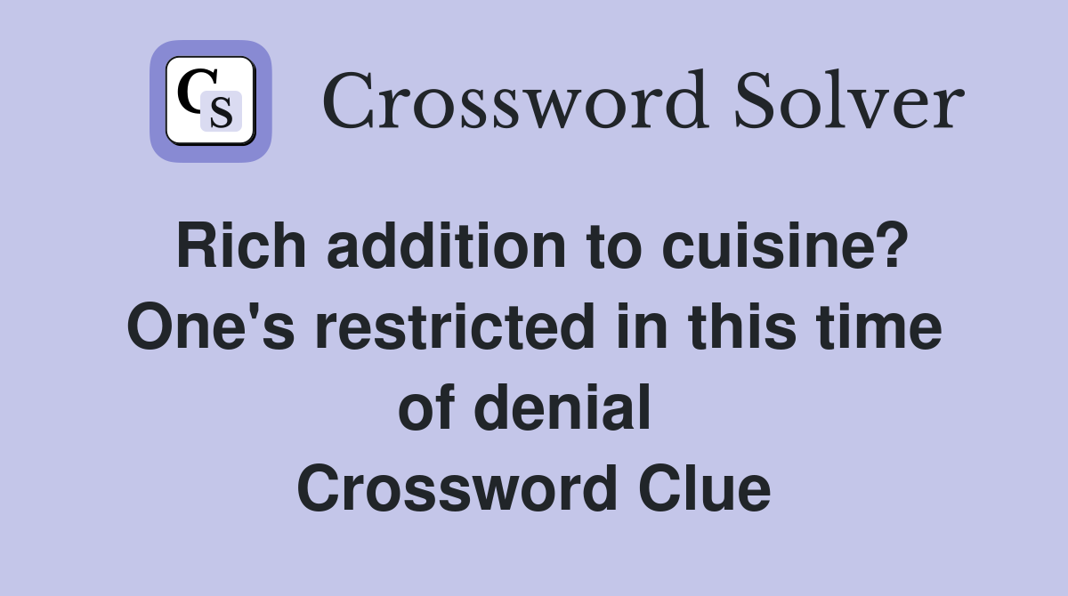 Rich addition to cuisine? One's restricted in this time of denial  Crossword Clue