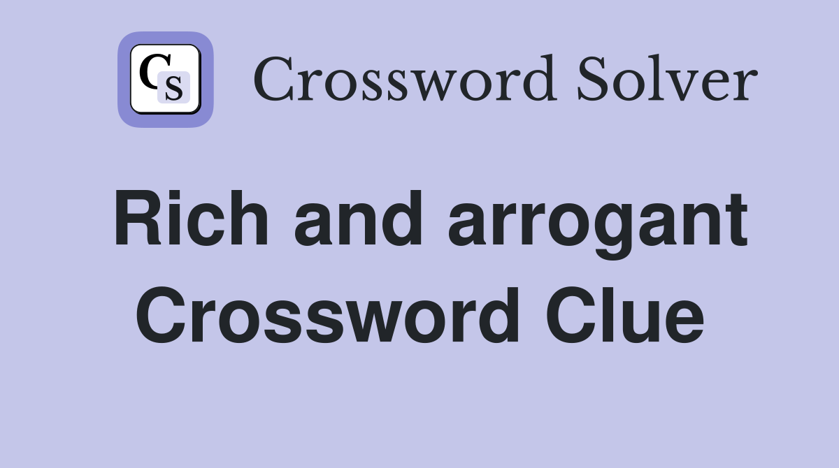 Rich and arrogant Crossword Clue