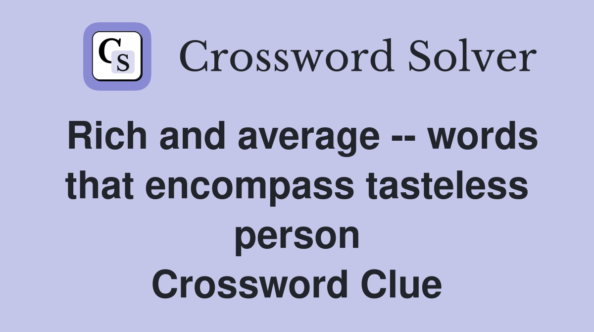 Rich and average -- words that encompass tasteless person Crossword Clue