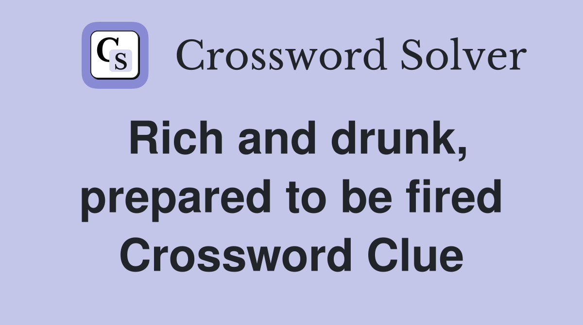 Rich and drunk, prepared to be fired Crossword Clue