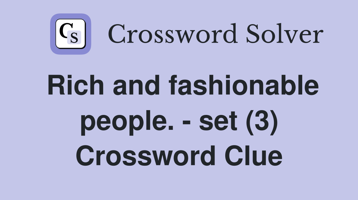 Rich and fashionable people. - set (3) Crossword Clue