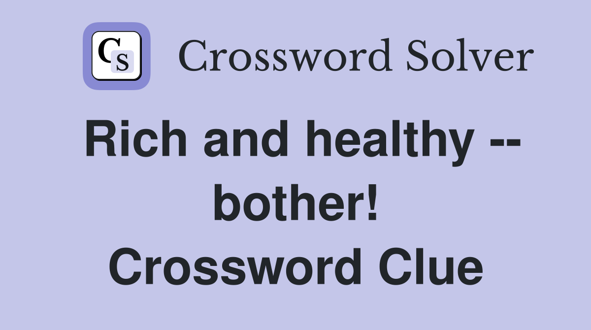 Rich and healthy -- bother! Crossword Clue