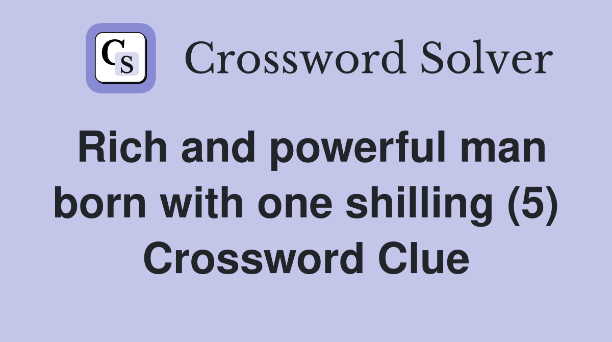 Rich and powerful man born with one shilling (5) Crossword Clue