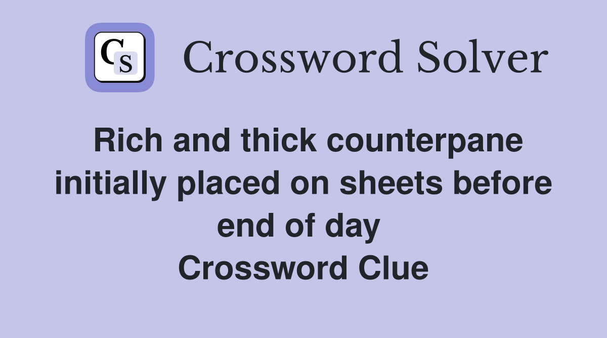 Rich and thick counterpane initially placed on sheets before end of day  Crossword Clue