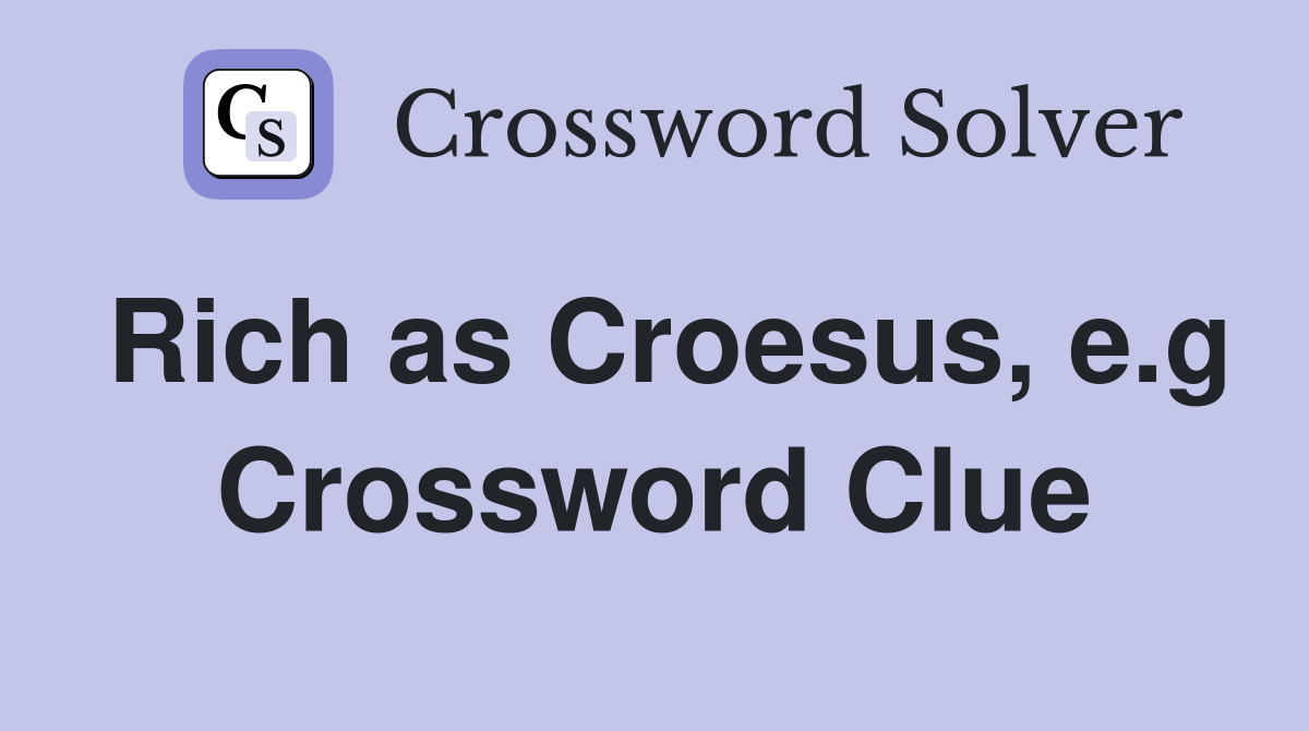 Rich as Croesus, e.g Crossword Clue