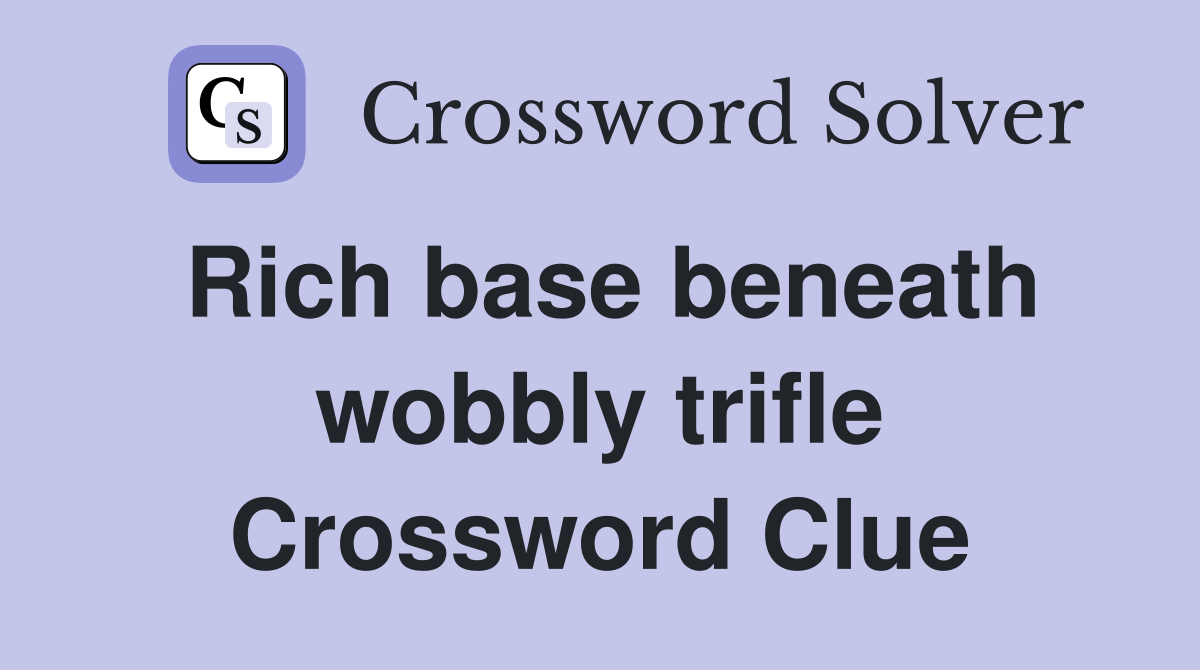 Rich base beneath wobbly trifle Crossword Clue