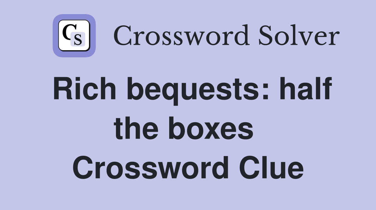 Rich bequests: half the boxes  Crossword Clue