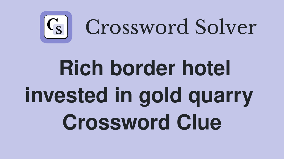 Rich border hotel invested in gold quarry  Crossword Clue