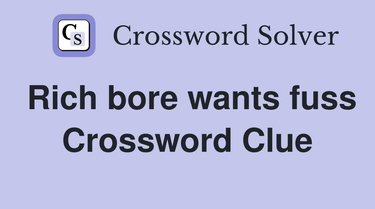 Rich bore wants fuss Crossword Clue