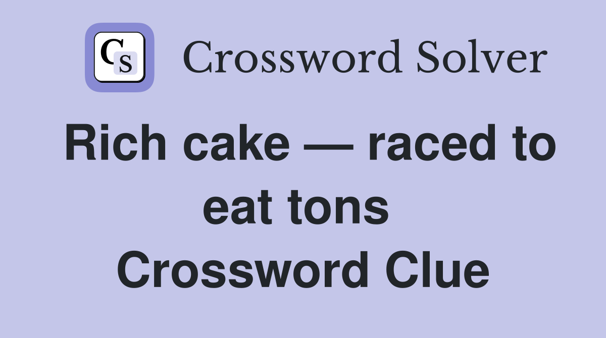 Rich cake — raced to eat tons  Crossword Clue