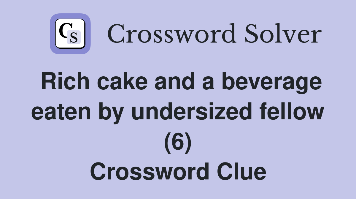 Rich cake and a beverage eaten by undersized fellow (6) Crossword Clue