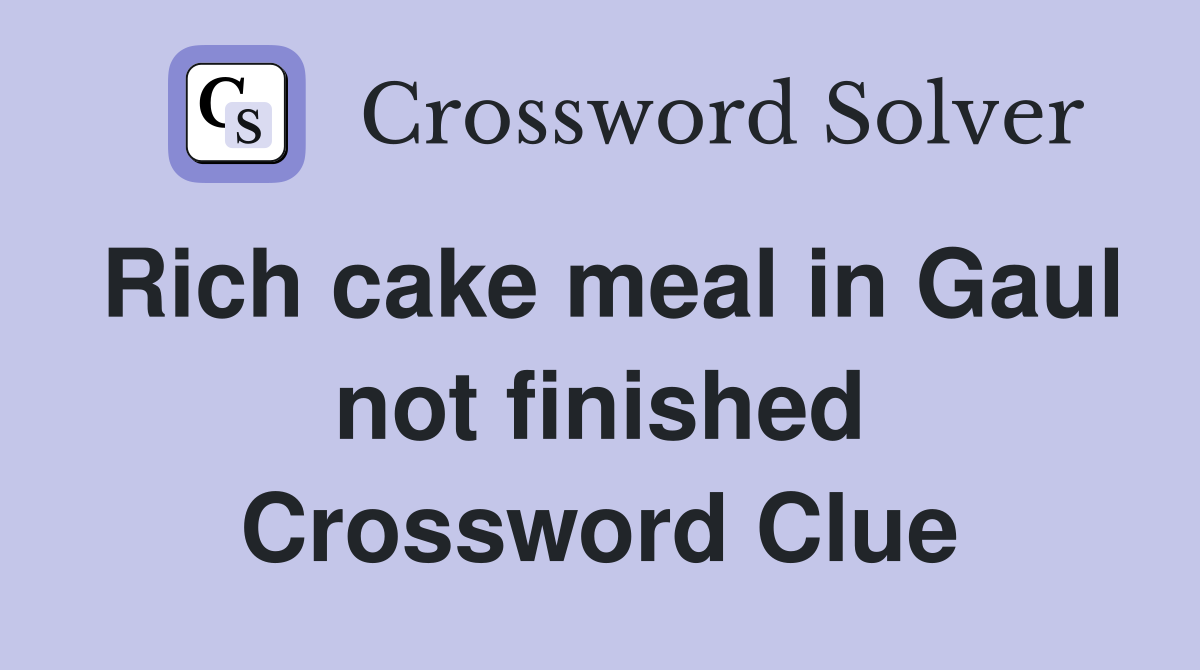 Rich cake meal in Gaul not finished Crossword Clue
