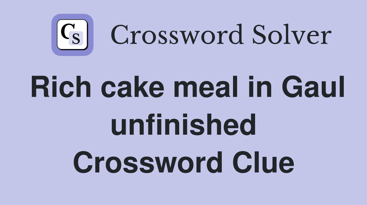 Rich cake meal in Gaul unfinished Crossword Clue