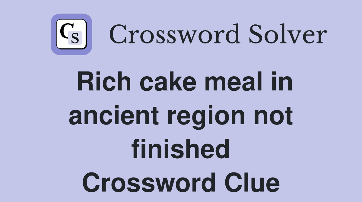 Rich cake meal in ancient region not finished Crossword Clue