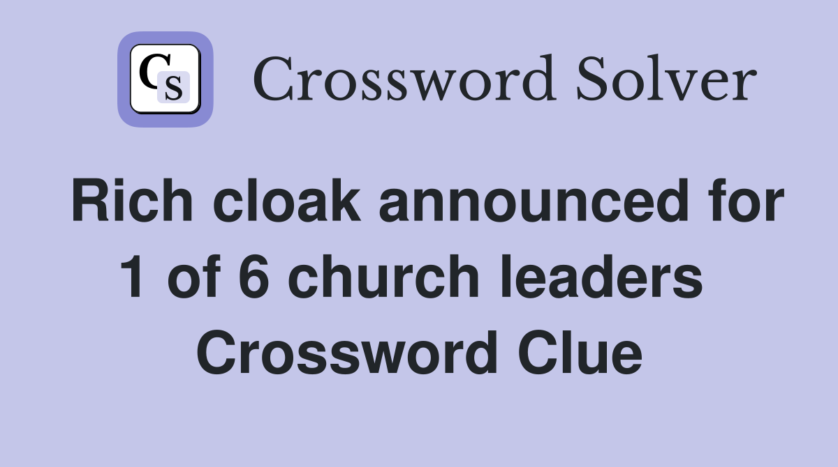 Rich cloak announced for 1 of 6 church leaders  Crossword Clue