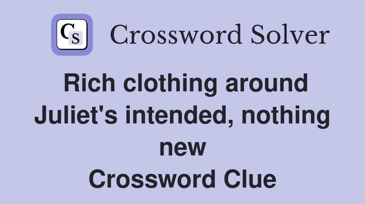 Rich clothing around Juliet's intended, nothing new Crossword Clue