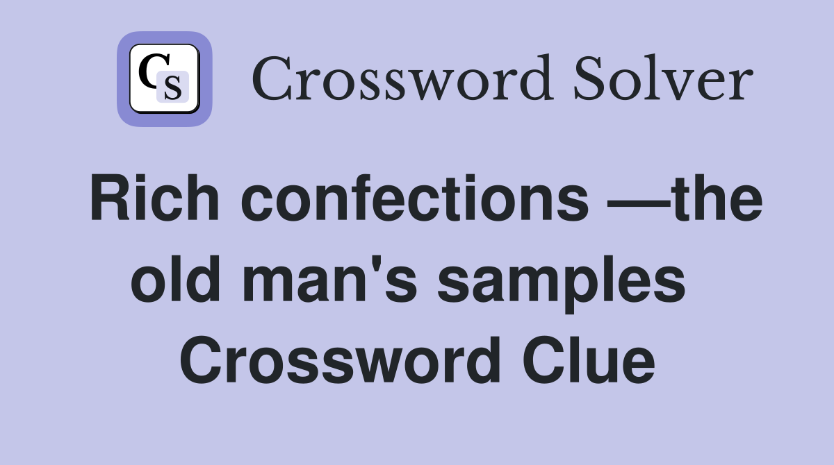 Rich confections —the old man's samples  Crossword Clue