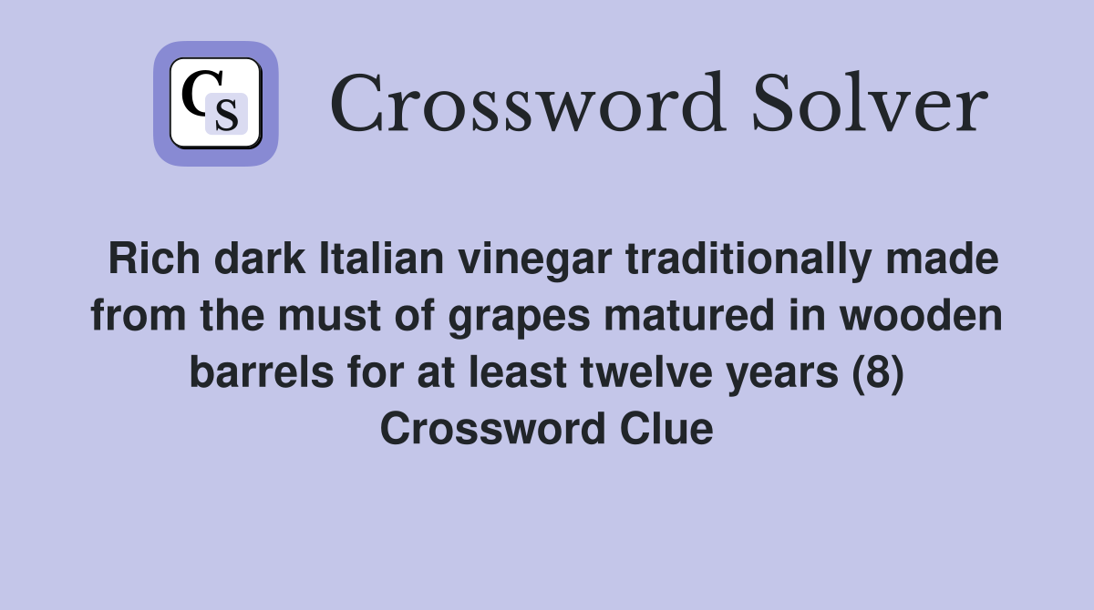Rich dark Italian vinegar traditionally made from the must of grapes matured in wooden barrels for at least twelve years (8) Crossword Clue