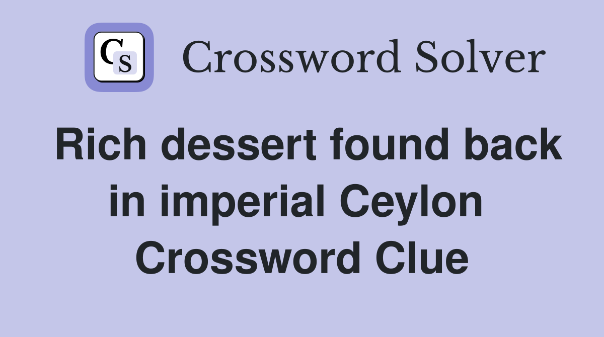 Rich dessert found back in imperial Ceylon  Crossword Clue