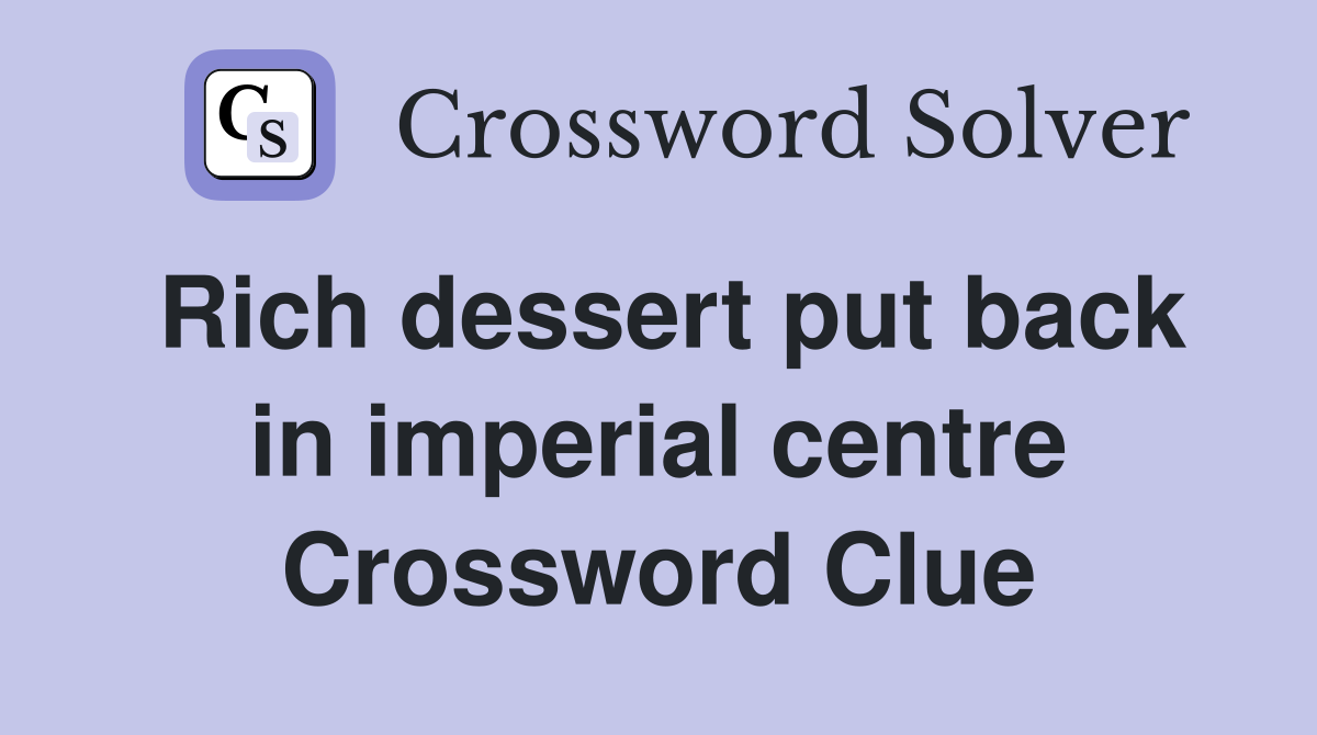 Rich dessert put back in imperial centre Crossword Clue