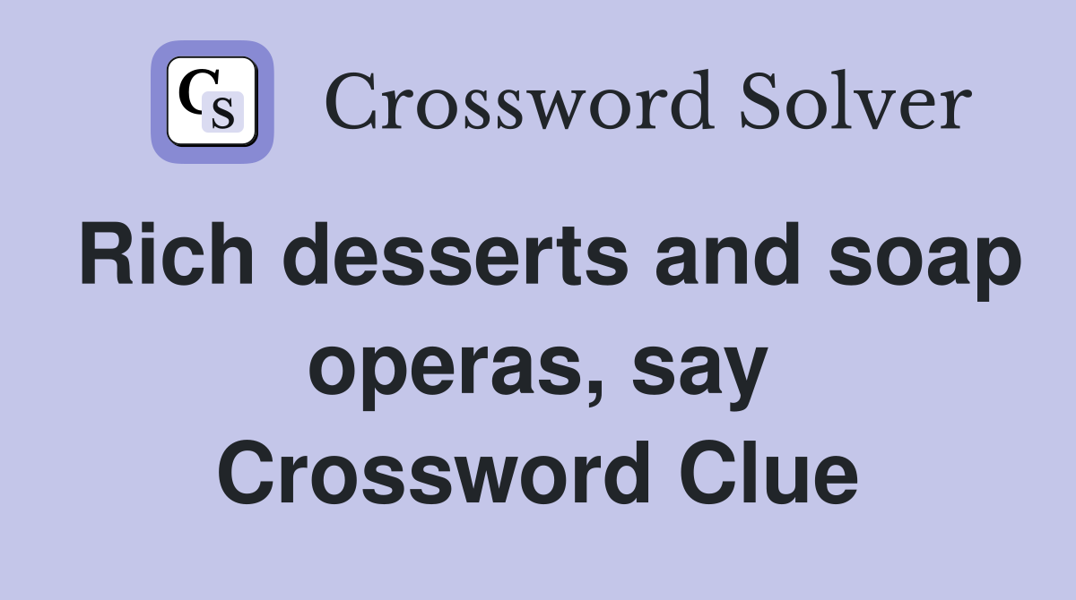 Rich desserts and soap operas, say Crossword Clue