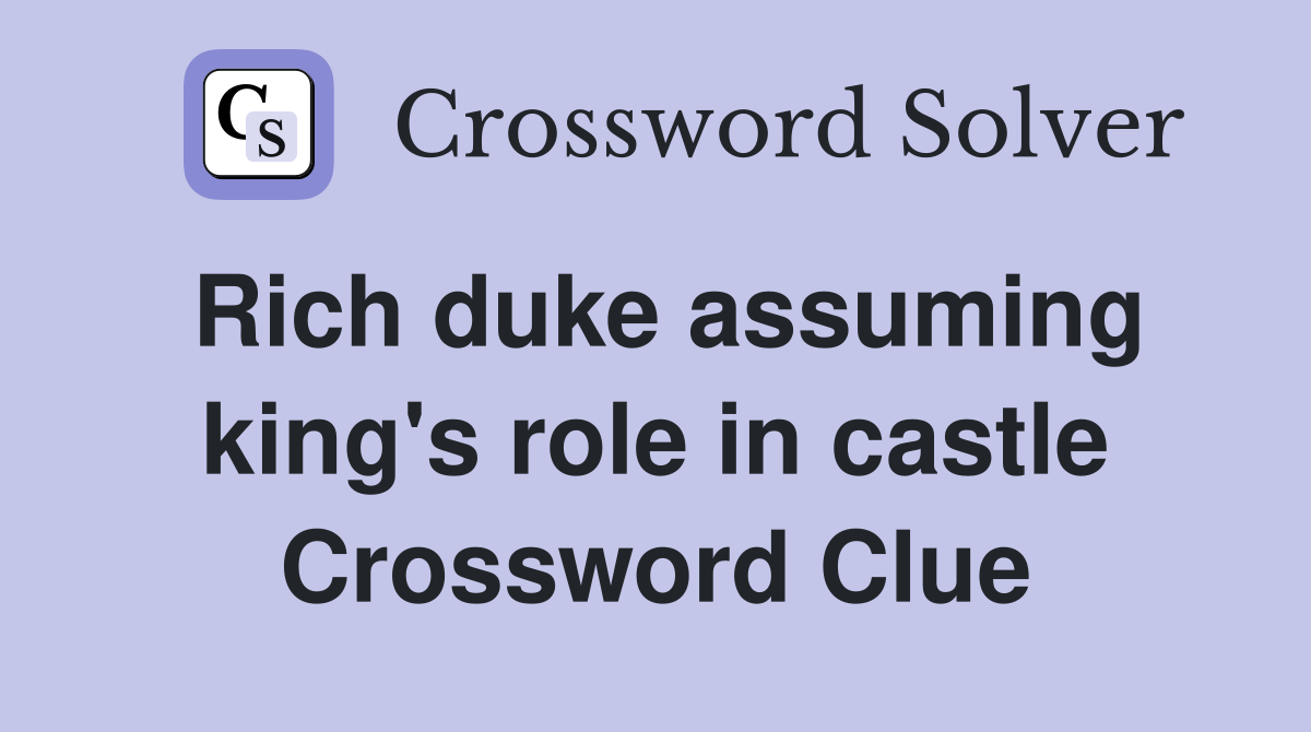 Rich duke assuming king's role in castle Crossword Clue