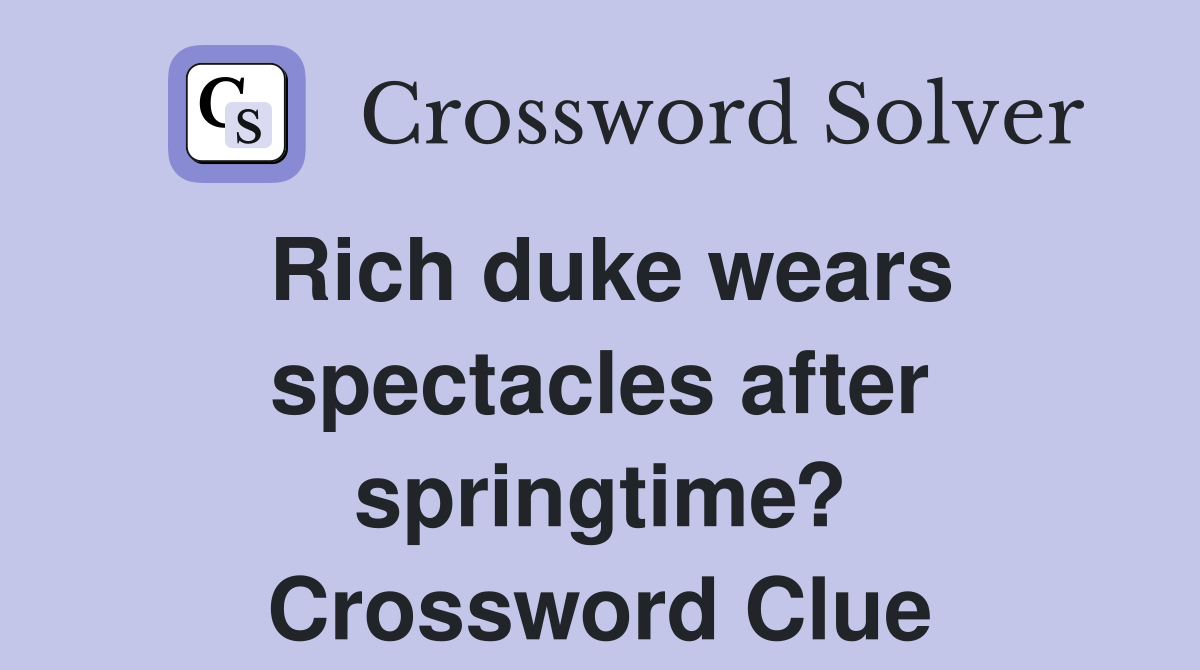 Rich duke wears spectacles after springtime? Crossword Clue