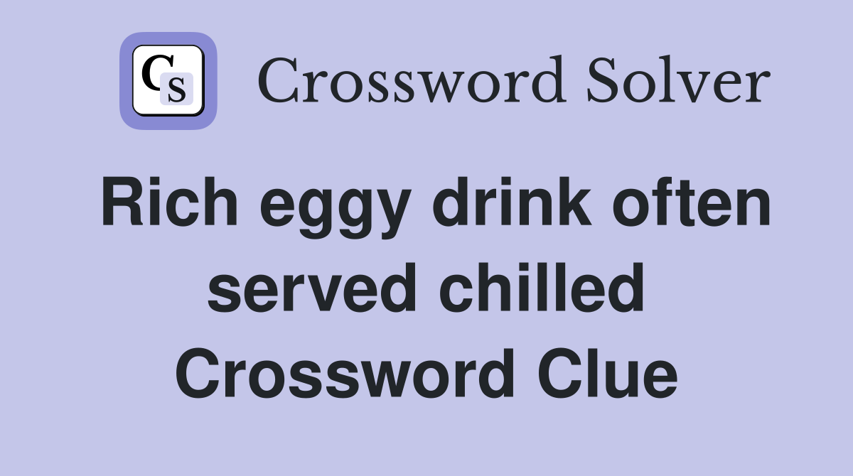 Rich eggy drink often served chilled Crossword Clue