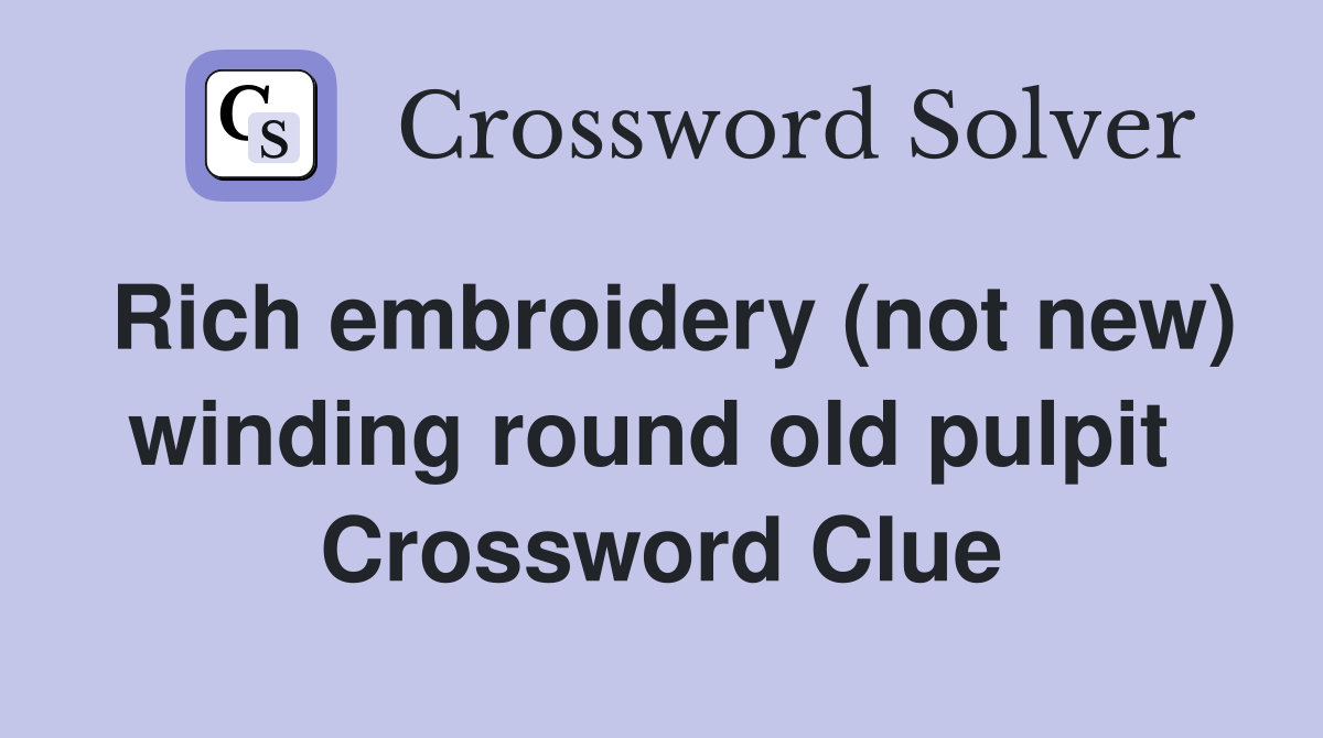 Rich embroidery (not new) winding round old pulpit  Crossword Clue