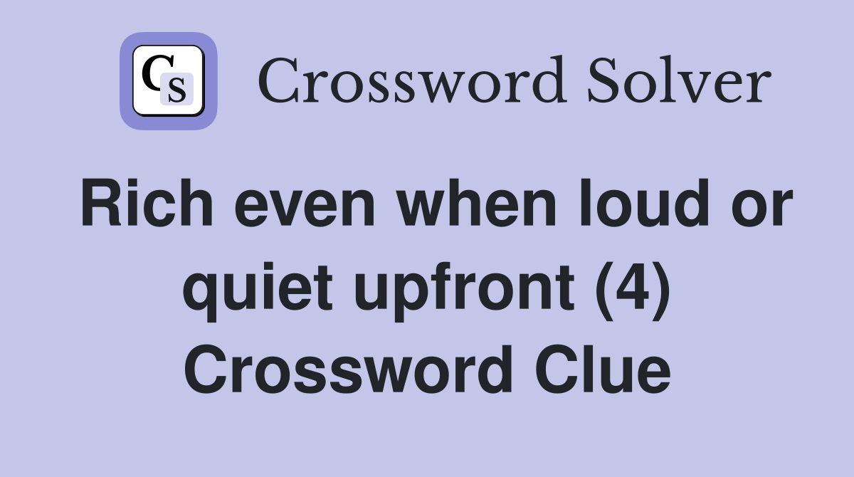 Rich even when loud or quiet upfront (4) Crossword Clue