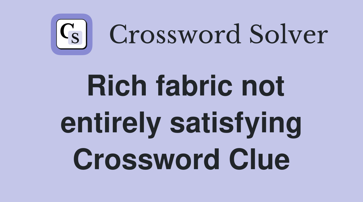 Rich fabric not entirely satisfying Crossword Clue